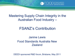 Mastering Supply Chain Integrity in the Australian Food Industry –  FSANZ’s Contribution Janine Lewis Food Standards Australia New Zealand DEEDI sponsored R&D forum, Brisbane, May 2011