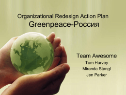Organizational Redesign Action Plan  Greenpeace-Россия  Team Awesome Tom Harvey Miranda Stangl Jen Parker О команда внушительная • Консультационная фирма основанной тренировки США • NGO обширного опыта международные • Посвятите 3