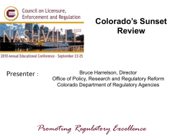 Colorado’s Sunset Review  Presenters::  Bruce Harrelson, Director Office of Policy, Research and Regulatory Reform Colorado Department of Regulatory Agencies  Promoting Regulatory Excellence.