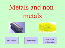 Metals and nonmetals  The Basics  Reactivity  Reactions with metals   The Periodic Table is divided into….  Metals   The Periodic Table is divided into….  and non-metals   Metals all have similar physical properties… •They.