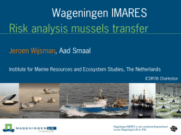 Wageningen IMARES Risk analysis mussels transfer Jeroen Wijsman, Aad Smaal Institute for Marine Resources and Ecosystem Studies, The Netherlands ICSR’06 Charleston  Wageningen IMARES is een.