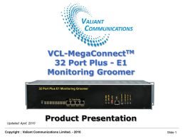 VCL-MegaConnectTM 32 Port Plus - E1 Monitoring Groomer  VCL-MegaConnectTM 32 Port Plus - E1 Monitoring Groomer  Updated: April, 2010  Product Presentation  Copyright : Valiant Communications Limited.