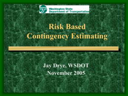 Risk Based Contingency Estimating  Jay Drye, WSDOT November 2005 Contingencies • Set up to cover Unforeseen Conditions – – – –  Additional Work Quantity Overruns Risks that materialize Dispute Resolution.