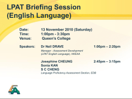 LPAT Briefing Session (English Language) Date: Time: Venue:  13 November 2010 (Saturday) 1:00pm - 3:30pm Queen’s College  Speakers:  Dr Neil DRAVE  1:00pm – 2:20pm  Manager - Assessment Development (LPAT English Language), HKEAA  Josephine.