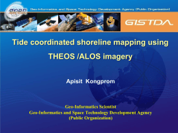 Tide coordinated shoreline mapping using THEOS /ALOS imagery Apisit Kongprom Geo-Informatics Scientist Geo-Informatics and Space Technology Development Agency (Public Organization)   Contents  1. 2. 3. 4. 5. 6.  Introduction Objective Study Areas Methodology Results Conclusion   1.