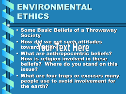 ENVIRONMENTAL ETHICS • Some Basic Beliefs of a Throwaway Society • How did we get such attitudes toward nature? • What are anthropocentric beliefs? How is religion.