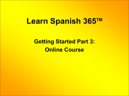 Learn Spanish 365 Getting Started Part 3: Online Course  TM   Click Here to Access Online Course   A Username & Password is emailed to the student after enrolling.   Students only have access to the course module.