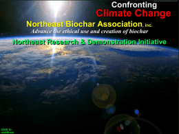 Confronting  Climate Change Northeast Biochar Association, inc. Advance the ethical use and creation of biochar  Northeast Research & Demonstration Initiative  click to continue   Confronting  Climate Change Northeast Biochar Association,