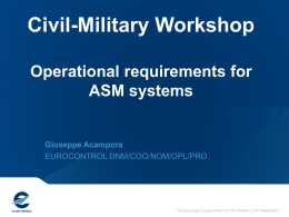 Civil-Military Workshop Operational requirements for ASM systems  Giuseppe Acampora EUROCONTROL DNM/COO/NOM/OPL/PRO  The European Organisation for the Safety of Air Navigation   ASM System Requirements  ANT/52 Approved the ASM Improvements Initiative System Requirements Document   ASM System.