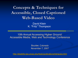 Concepts & Techniques for Accessible, Closed Captioned Web-Based Video David Klein K. “Fritz” Thompson 10th Annual Accessing Higher Ground: Accessible Media, Web and Technology Conference Boulder, Colorado November.