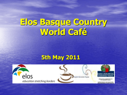 Elos Basque Country World Café 5th May 2011 Elos Europa ikasketa eremu bezala ikastetxean. Europa como ámbito de aprendizaje en la escuela. Europe as a.