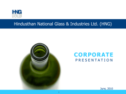 Hindusthan National Glass & Industries Ltd. (HNG)  CORPORATE PRESENTATION  June, 2010  Presentation Outline  PRESENTATION OUTLINE  HNG Background ◊ ◊ ◊ ◊  About HNG Turnaround specialist Board of Directors Group synergies   Product offerings  Expansion.
