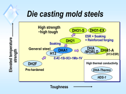 Die casting mold steels Elevated temperature strength  High strength ・high tough Soaking General steel  H13  DH31-S DH21  DHA1  DH31-EX ESR + Soaking + Reinforced forging  DHA -WORLD DHA1-A (H13-ESR)  0.4C-1Si-5Cr-1Mo-1V High thermal conductivity  DH2F Pre-hardened  DHA-Thermo HDS-1  Toughness   Daido’s die casting mold steels Toughness in.