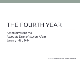 THE FOURTH YEAR Adam Stevenson MD Associate Dean of Student Affairs January 14th, 2014  (C) 2013 University of Utah School of Medicine.