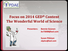Focus on 2014 GED® Content The Wonderful World of Science Presenters:  Bonnie Goonen bv73008@aol.com  Susan Pittman skptvs@aol.com.