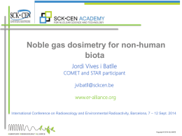 Noble gas dosimetry for non-human biota Jordi Vives i Batlle  COMET and STAR participant jvibatll@sckcen.be www.er-alliance.org International Conference on Radioecology and Environmental Radioactivity, Barcelona, 7 –