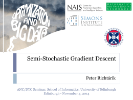 Semi-Stochastic Gradient Descent Peter Richtárik ANC/DTC Seminar, School of Informatics, University of Edinburgh Edinburgh - November 4, 2014