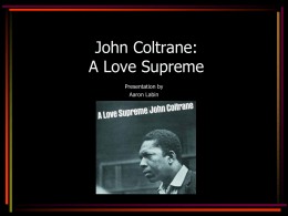 John Coltrane: A Love Supreme Presentation by Aaron Labin John Coltrane • Career lasted only 12 years • Gained recognition while playing with Miles Davis from ’55 to ’60 •