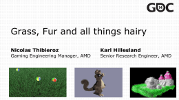 Grass, Fur and all things hairy Nicolas Thibieroz  Gaming Engineering Manager, AMD  Karl Hillesland  Senior Research Engineer, AMD.