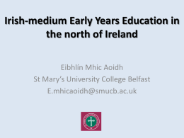 Irish-medium Early Years Education in the north of Ireland Eibhlín Mhic Aoidh St Mary’s University College Belfast E.mhicaoidh@smucb.ac.uk.