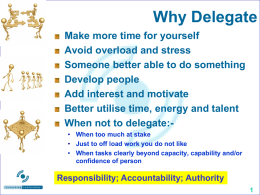 Why Delegate Make more time for yourself Avoid overload and stress Someone better able to do something Develop people Add interest and motivate Better utilise time,