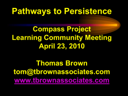 Pathways to Persistence Compass Project Learning Community Meeting April 23, 2010 Thomas Brown tom@tbrownassociates.com www.tbrownassociates.com   Pathways to Persistence •Reflect on the missions of your campuses and their goals for.