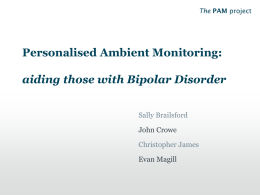 The PAM project  Personalised Ambient Monitoring:  aiding those with Bipolar Disorder Sally Brailsford  John Crowe Christopher James Evan Magill   The PAM project  The PAM project Enabling health, independence and wellbeing.