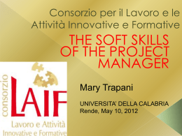 Consorzio per il Lavoro e le Attivit&agrave; Innovative e Formative  THE SOFT SKILLS OF THE PROJECT MANAGER Mary Trapani UNIVERSITA&rsquo; DELLA CALABRIA Rende, May 10, 2012   MANAGE YOUR.