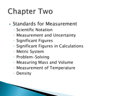   Standards for Measurement ◦ ◦ ◦ ◦ ◦ ◦ ◦ ◦ ◦  Scientific Notation Measurement and Uncertainty Significant Figures Significant Figures in Calculations Metric System Problem-Solving Measuring Mass and Volume Measurement of Temperature Density         Qualitative Observation – a less.