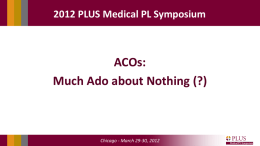 2012 PLUS Medical PL Symposium  ACOs: Much Ado about Nothing (?)  Chicago - March 29-30, 2012   Moderator: Douglass G.