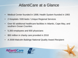 AtlantiCare at a Glance • Medical Center founded in 1898; Health System founded in 1993 • 2 Hospitals / 600-beds / Unique.