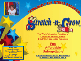 The World’s Leading Provider of Children’s Fitness, Health & Nutrition Education Programs  Amy Wall Owner & Director Allentown, Central Bucks, Quakertown 215.723-2393 Wall@Stretch-n-Grow.com www.stretch-n-growfun.com  Fun Affordable Unforgettable Creating opportunities for kids to learn to.