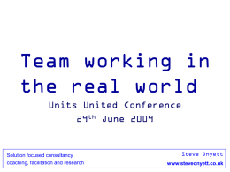 Team working in the real world Units United Conference 29th June 2009  Solution focused consultancy, coaching, facilitation and research  Steve Onyett www.steveonyett.co.uk   Thought for the day.