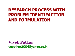 RESEARCH PROCESS WITH PROBLEM IDENTIFACTION AND FORMULATION  Vivek Patkar vnpatkar2004@yahoo.co.in What Research is not: • Research is not just information gathering • Research is not rearranging the facts.