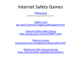 Internet Safety Games •Webonauts pbskids.org/webonauts/ •Safety Land att.com/Common/images/safety/game.html  •Internet Safety Web Games http://www.quia.com/hm/40647.html •Kidscom Junior www.kidscomjr.com/games/safety/safety.html •NetSmartz Kids Internet Games www.netsmartzkids.org/AdventureGames.