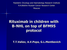 Paediatric Oncology and Haematology Research Institute N.N.Blokhin Russian Cancer Research Center Moscow  Rituximab in children with B-NHL on top of BFM95 protocol Т.Т.Valiev, A.V.Popa, G.L.Mentkevich.