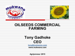 OILSEEDS COMMERCIAL FARMING Tony Gadhoke CEO tony@mukwano.com www.mukwano.com  Agripreneur 2015   Introduction          Mukwano leading FMCG manufacturer Diversified group Brands and products household names A top exporter, tax payer and employer Several JVs ISO, UNBS.