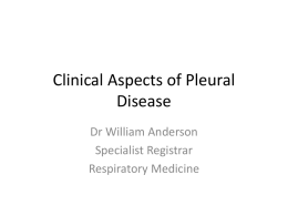 Clinical Aspects of Pleural Disease Dr William Anderson Specialist Registrar Respiratory Medicine Outline • Pleural effusion • Chest drainage • Asbestos-related pleural disease • Pneumothorax.