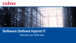 Software Defined Hybrid IT Execute your 2020 plan Disruptive Change Changing IT Service Delivery  Cloud Computing  Social Computing  Big Data  Mobility  Cyber Security  © 2015 Unisys Corporation.