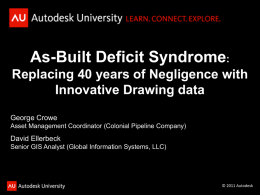 As-Built Deficit Syndrome: Replacing 40 years of Negligence with Innovative Drawing data George Crowe Asset Management Coordinator (Colonial Pipeline Company)  David Ellerbeck Senior GIS Analyst (Global.
