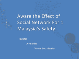 Aware the Effect of Social Network For 1 Malaysia’s Safety Towards  A Healthy Virtual Socialization   Malaysia’s technology become more advance from year to year  Internet is a privilege.