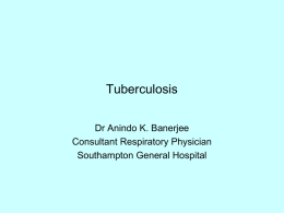 Tuberculosis Dr Anindo K. Banerjee Consultant Respiratory Physician Southampton General Hospital History repeating itself  “The weariness, the fever and the fret Here, where men sit.