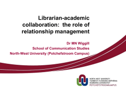 Librarian-academic collaboration: the role of relationship management Dr MN Wiggill School of Communication Studies North-West University (Potchefstroom Campus)