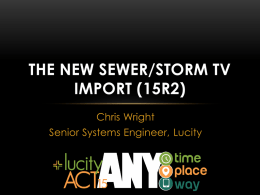 THE NEW SEWER/STORM TV IMPORT (15R2) Chris Wright Senior Systems Engineer, Lucity HISTORIC TV TRANSFER • Historic out-of-the-box solutions to import TV inspection data for.