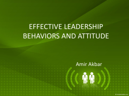 EFFECTIVE LEADERSHIP BEHAVIORS AND ATTITUDE  Amir Akbar PIONEERING RESEARCH ON LEADERSHIP BEHAVIOR AND ATTITUDES Between mid 1940’s and mid 1950s, extensive research was conducted at  •
