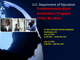 U.S. Department of Education  Predominantly Black Institutions Program CFDA: 84.382A FY 2015 PREAPPLICATION WEBINAR Washington, DC July 14, 2015 11:00 AM.