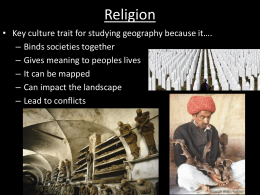 Religion • Key culture trait for studying geography because it…. – Binds societies together – Gives meaning to peoples lives – It can be.