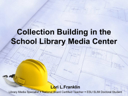 Collection Building in the School Library Media Center  Lori L.Franklin Library Media Specialist  National Board Certified Teacher  ESU SLIM Doctoral Student   Introduction Library.