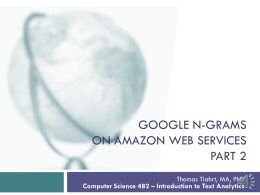GOOGLE N-GRAMS ON AMAZON WEB SERVICES PART 2 Thomas Tiahrt, MA, PhD Computer Science 482 – Introduction to Text Analytics   Google Books N-Grams   n-gram viewer  http://books.google.com/ngrams/info    n-gram.