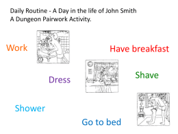 Daily Routine - A Day in the life of John Smith A Dungeon Pairwork Activity.  Work  Have breakfast Shave  Dress Shower Go to bed   Remember the structure of a.